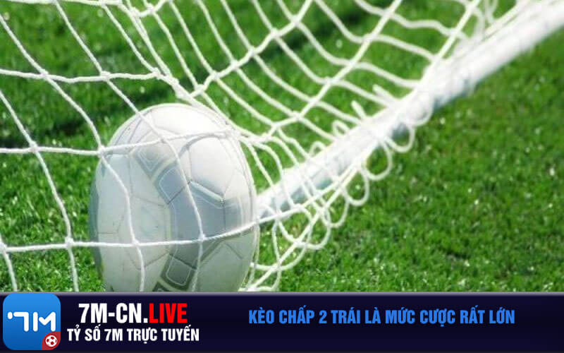 Keo chap 2 trai la muc cuoc rat lon Kèo chấp 2 trái là mức cược rất lớn